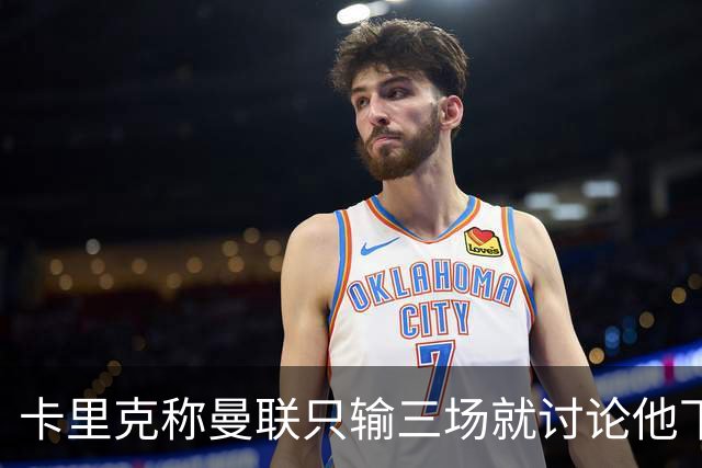 卡里克称曼联只输三场就讨论他下课太荒谬！愿意背锅，但没考虑离开