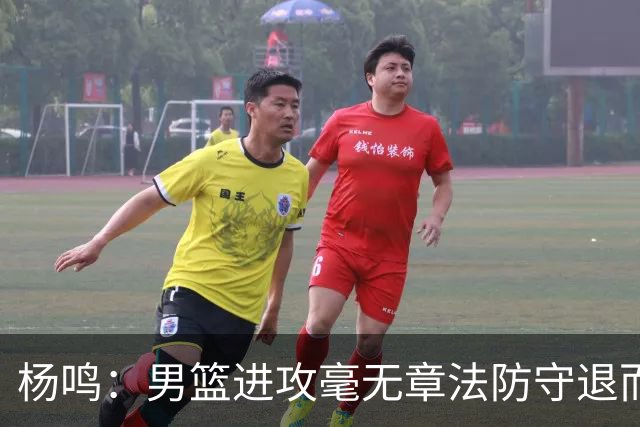 杨鸣：男篮进攻毫无章法防守退而不守 能力&配合&斗志&心态都不行